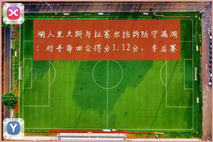 湖人里夫斯与拉塞尔挡拆防守漏洞:对手每回合得分1.12分,季后赛如何破解?