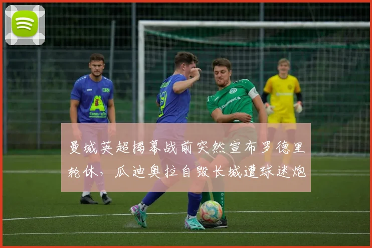 曼城英超揭幕战前突然宣布罗德里轮休,瓜迪奥拉自毁长城遭球迷炮轰